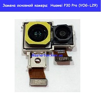 Замена основной камеры Huawei P30 Pro (VOG-L29)